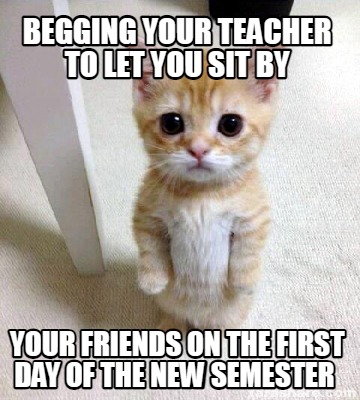 begging-your-teacher-to-let-you-sit-by-your-friends-on-the-first-day-of-the-new-