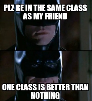 plz-be-in-the-same-class-as-my-friend-one-class-is-better-than-nothing