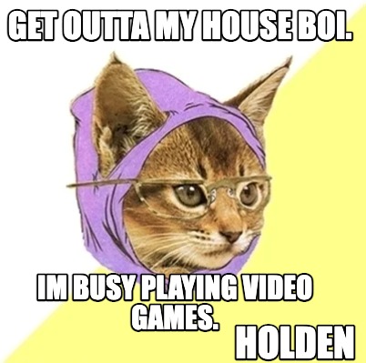 get-outta-my-house-boi.-im-busy-playing-video-games.-holden