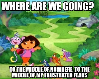 where-are-we-going-to-the-middle-of-nowhere-to-the-middle-of-my-frustrated-fears
