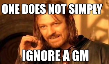 one-does-not-simply-ignore-a-gm