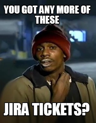 you-got-any-more-of-these-jira-tickets
