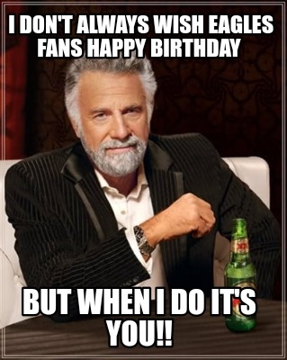 i-dont-always-wish-eagles-fans-happy-birthday-but-when-i-do-its-you