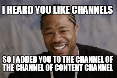 i-heard-you-like-channels-so-i-added-you-to-the-channel-of-the-channel-of-conten