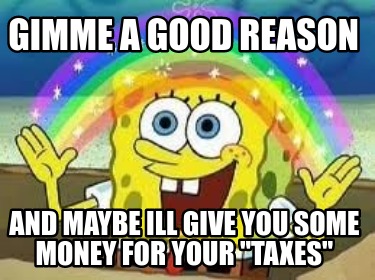 gimme-a-good-reason-and-maybe-ill-give-you-some-money-for-your-taxes