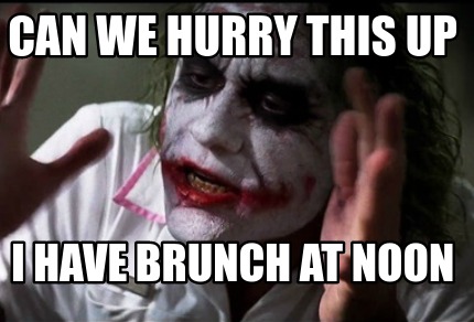 can-we-hurry-this-up-i-have-brunch-at-noon