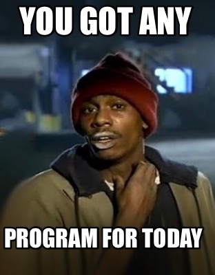 you-got-any-program-for-today
