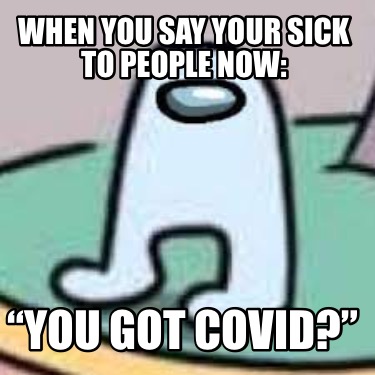 when-you-say-your-sick-to-people-now-you-got-covid