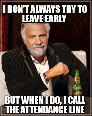 i-dont-always-try-to-leave-early-but-when-i-do-i-call-the-attendance-line
