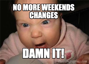 no-more-weekends-changes-damn-it