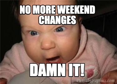 no-more-weekend-changes-damn-it