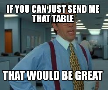 if-you-can-just-send-me-that-table-that-would-be-great