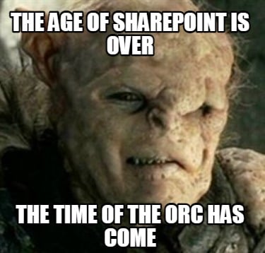 the-age-of-sharepoint-is-over-the-time-of-the-orc-has-come