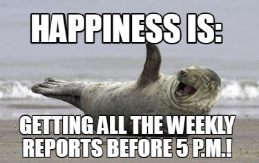 happiness-is-getting-all-the-weekly-reports-before-5-p.m