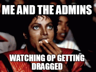 me-and-the-admins-watching-op-getting-dragged