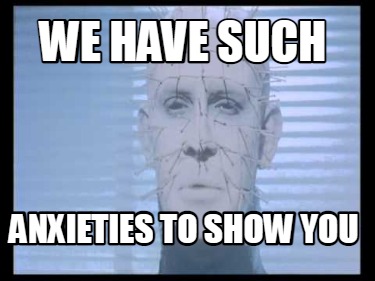 we-have-such-anxieties-to-show-you