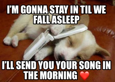 im-gonna-stay-in-til-we-fall-asleep-ill-send-you-your-song-in-the-morning-5