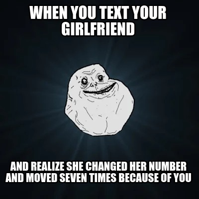 when-you-text-your-girlfriend-and-realize-she-changed-her-number-and-moved-seven