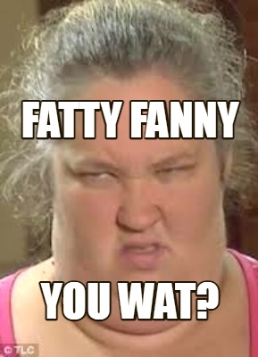 fatty-fanny-you-wat