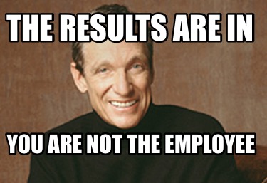 the-results-are-in-you-are-not-the-employee