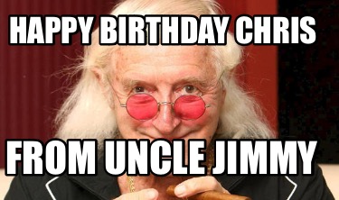 Meme Creator - Funny HAPPY BIRTHDAY CHRIS From uncle Jimmy Meme Generator  at !