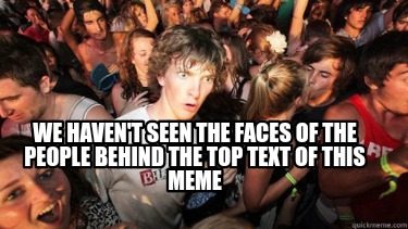we-havent-seen-the-faces-of-the-people-behind-the-top-text-of-this-meme
