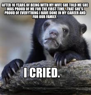 after-10-years-of-being-with-my-wife-she-told-me-she-was-proud-of-me-for-the-fir
