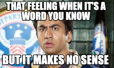 that-feeling-when-its-a-word-you-know-but-it-makes-no-sense