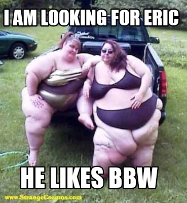 i-am-looking-for-eric-he-likes-bbw