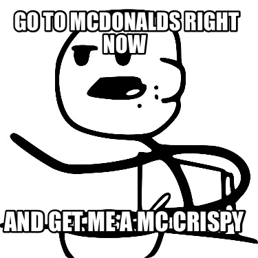 go-to-mcdonalds-right-now-and-get-me-a-mc-crispy