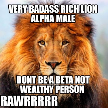 very-badass-rich-lion-alpha-male-rawrrrrr-dont-be-a-beta-not-wealthy-person