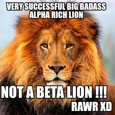 very-successful-big-badass-alpha-rich-lion-rawr-xd-not-a-beta-lion-