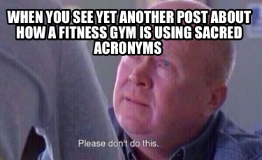when-you-see-yet-another-post-about-how-a-fitness-gym-is-using-sacred-acronyms