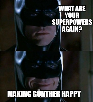 Meme Creator - Funny What are your superpowers again? Making Günther Happy  Meme Generator at !