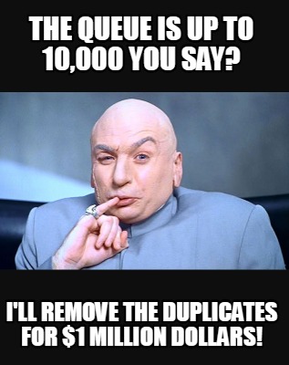 the-queue-is-up-to-10000-you-say-ill-remove-the-duplicates-for-1-million-dollars