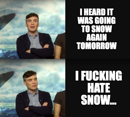 i-heard-it-was-going-to-snow-again-tomorrow-i-fucking-hate-snow
