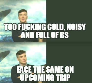 too-fucking-cold-noisy-and-full-of-bs-face-the-same-on-upcoming-trip
