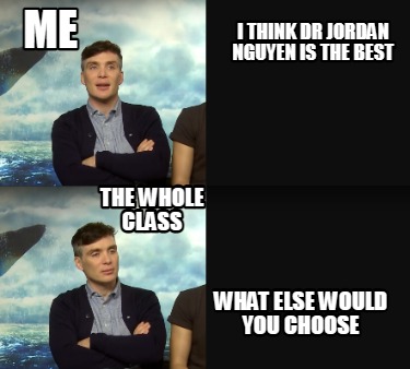 i-think-dr-jordan-nguyen-is-the-best-the-whole-class-me-what-else-would-you-choo