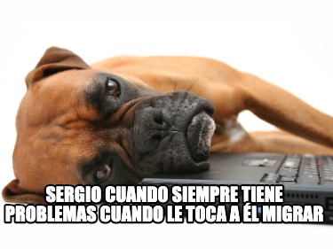 sergio-cuando-siempre-tiene-problemas-cuando-le-toca-a-l-migrar