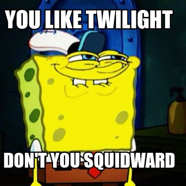 you-like-twilight-dont-you-squidward