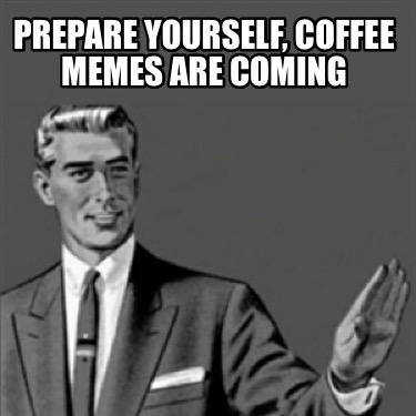 prepare-yourself-coffee-memes-are-coming