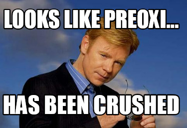 looks-like-preoxi...-has-been-crushed