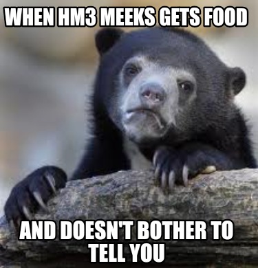 when-hm3-meeks-gets-food-and-doesnt-bother-to-tell-you