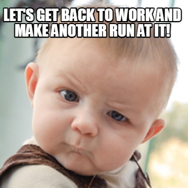 lets-get-back-to-work-and-make-another-run-at-it