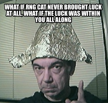 what-if-rng-cat-never-brought-luck-at-all-what-if-the-luck-was-within-you-all-al