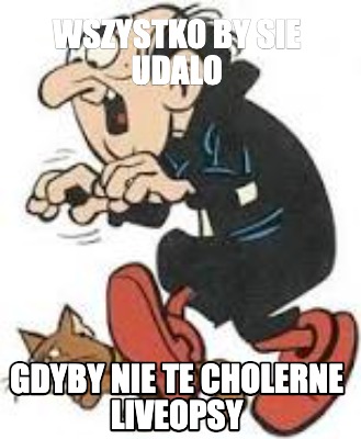 wszystko-by-sie-udalo-gdyby-nie-te-cholerne-liveopsy