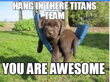 hang-in-there-titans-team-you-are-awesome