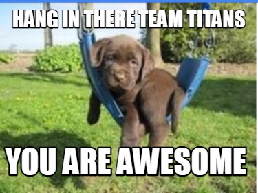 hang-in-there-team-titans-you-are-awesome