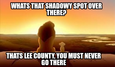 whats-that-shadowy-spot-over-there-thats-lee-county-you-must-never-go-there