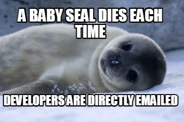 a-baby-seal-dies-each-time-developers-are-directly-emailed